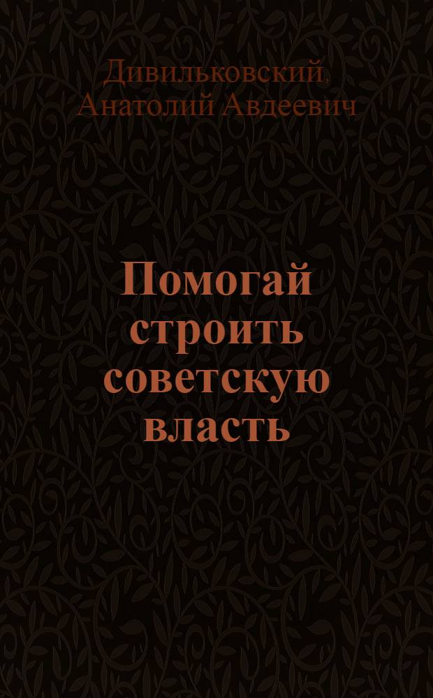 Помогай строить советскую власть : (Напутствие отпускному красноармейцу)