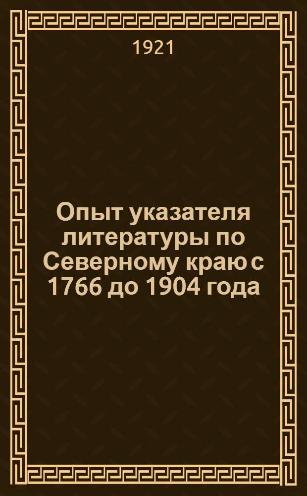 Опыт указателя литературы по Северному краю с 1766 до 1904 года
