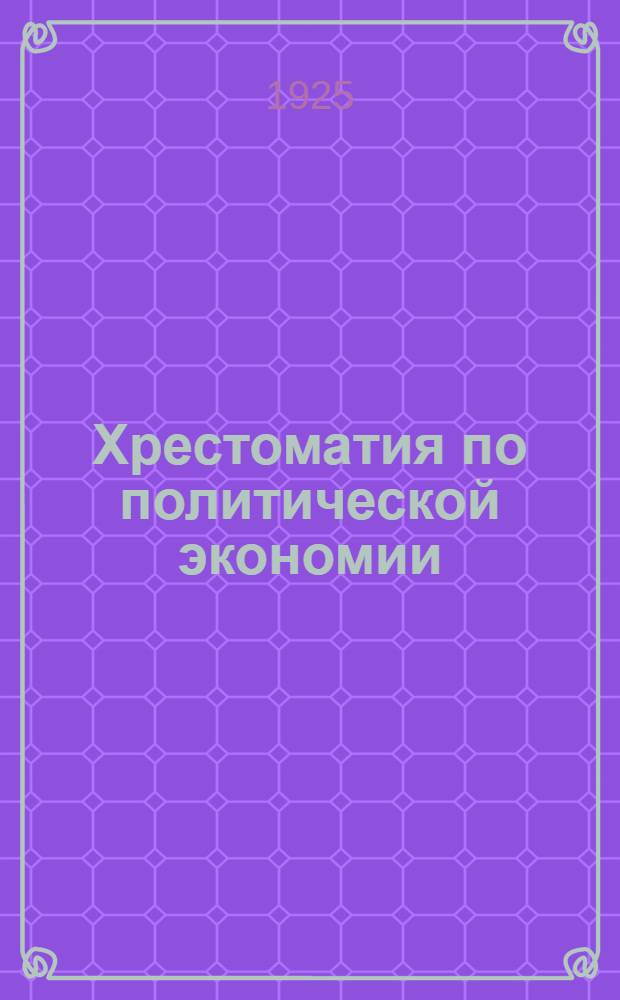 Хрестоматия по политической экономии : Пособие для комвузов и вузов. Т.1, [ч.2] : Учение Маркса о стоимости