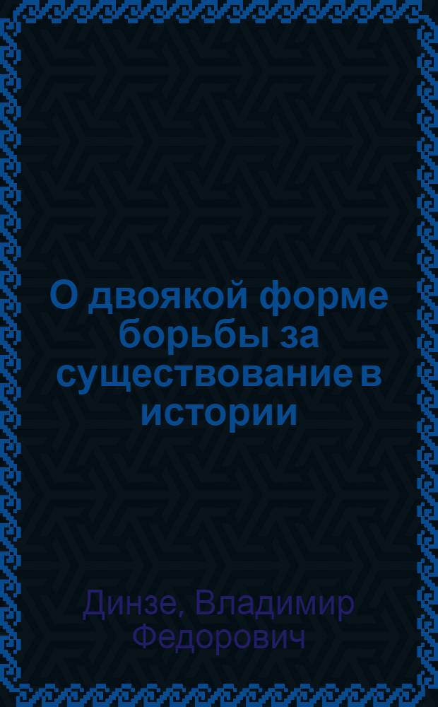 О двоякой форме борьбы за существование в истории : Докл., прочит. на открытии Ист.-филол. о-ва при Нижегород. гос. ун-те