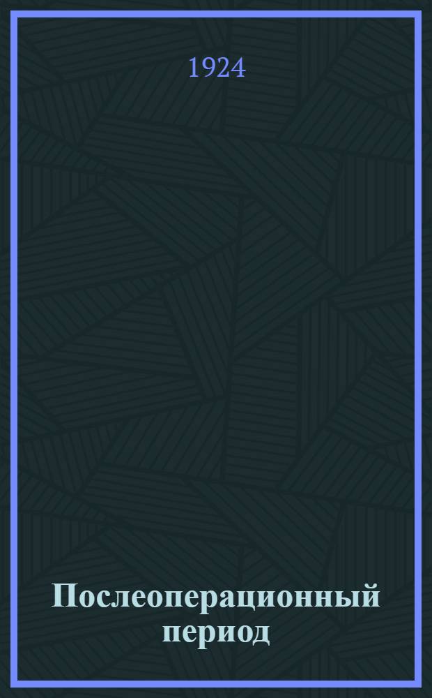 Послеоперационный период : Пособие для врачей и студентов
