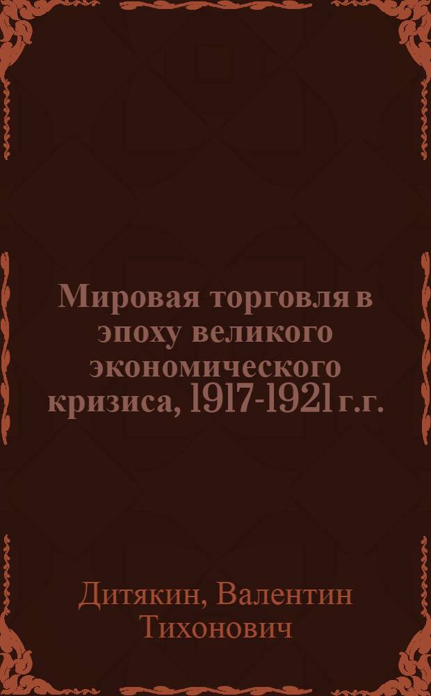 Мировая торговля в эпоху великого экономического кризиса, 1917-1921 г.г. : (Эскиз)