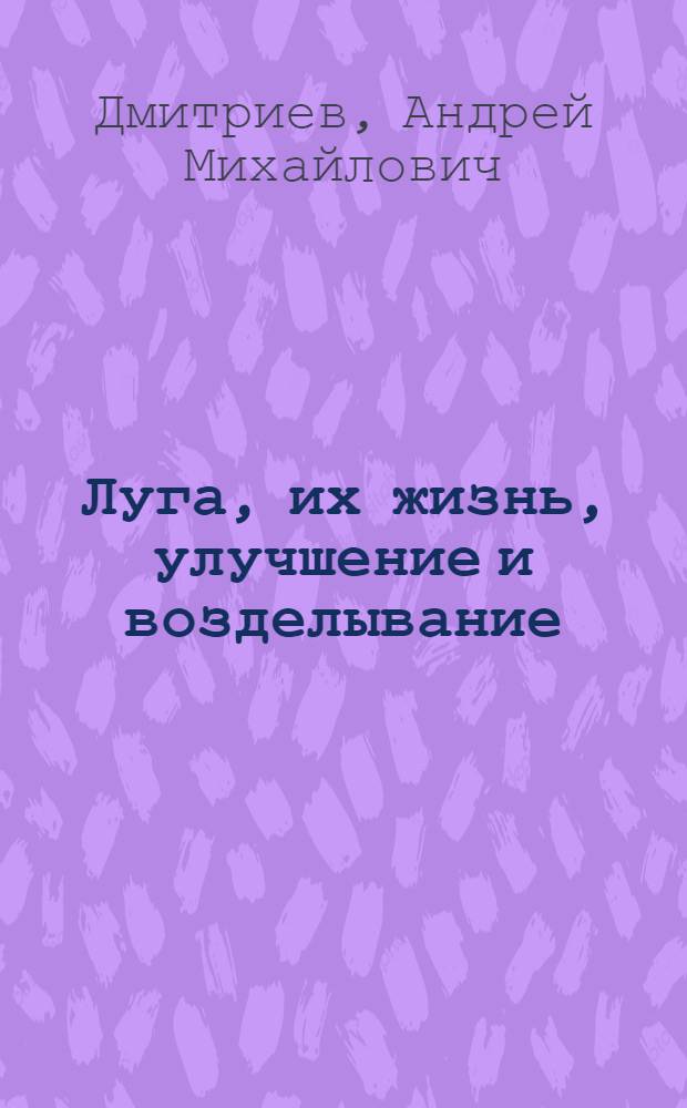 Луга, их жизнь, улучшение и возделывание : Из зимних бесед с трудовым крестьянством