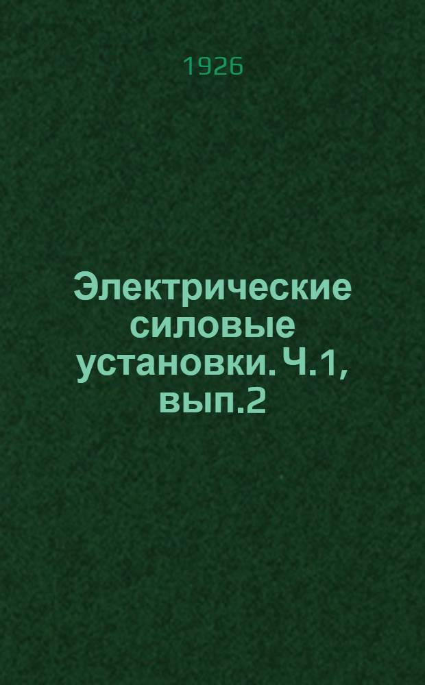 Электрические силовые установки. Ч.1, вып.2 : [Теория и основы проектирования электрич. силовых установок]