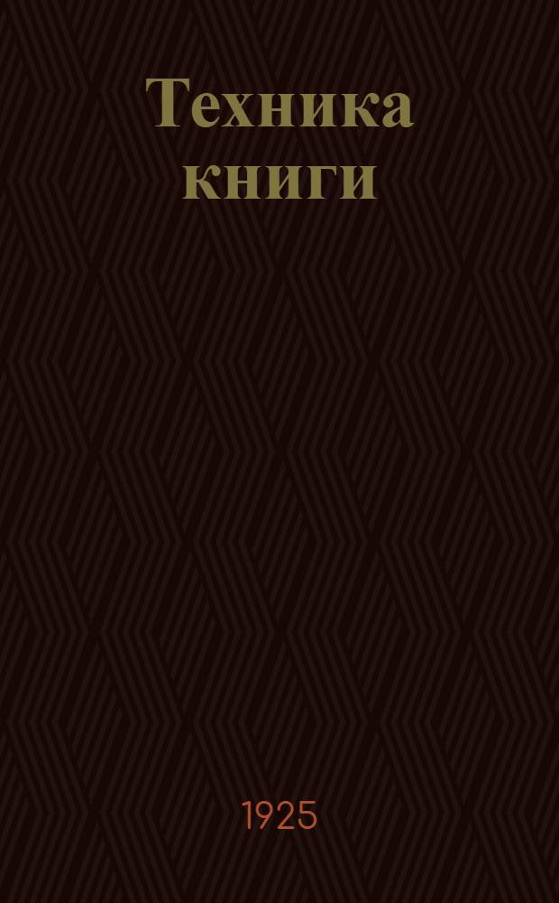 Техника книги : Практ. пособие по набор.-книж. делу для типограф. рабочих и работников изд-в