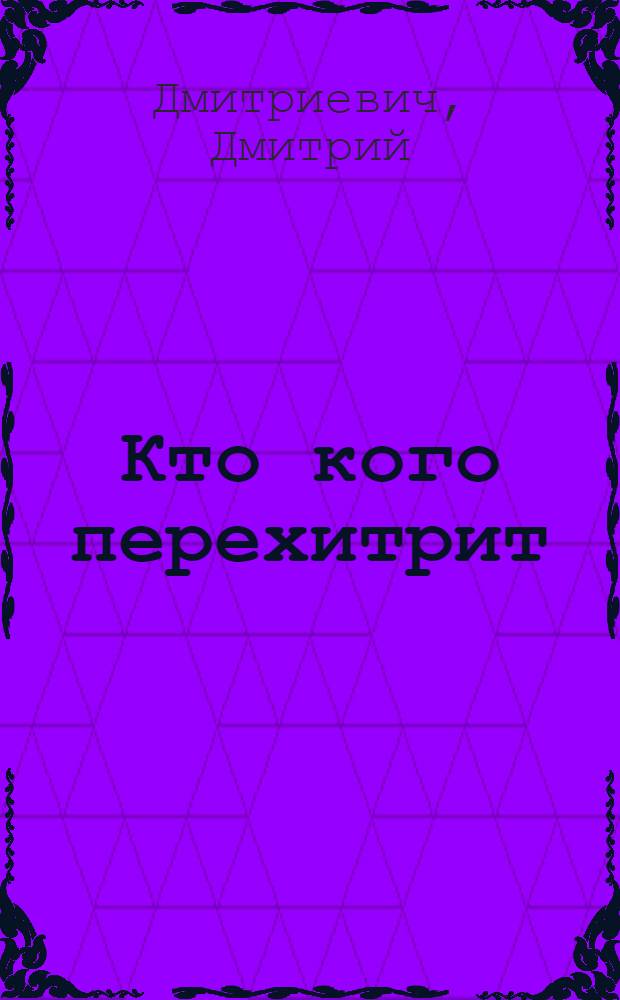 Кто кого перехитрит : (Деревен. комедия в 2 д.)
