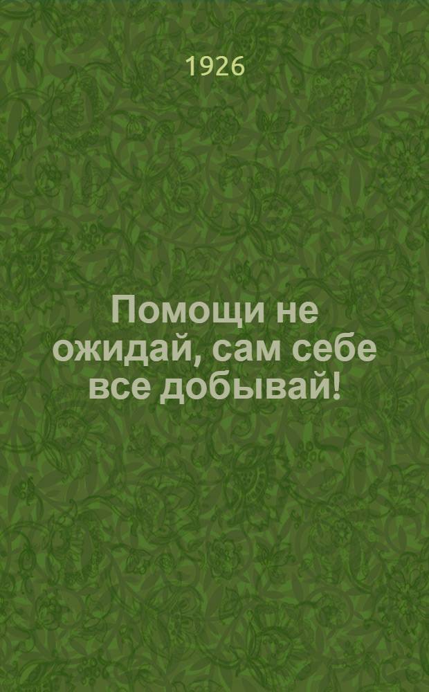 Помощи не ожидай, сам себе все добывай!