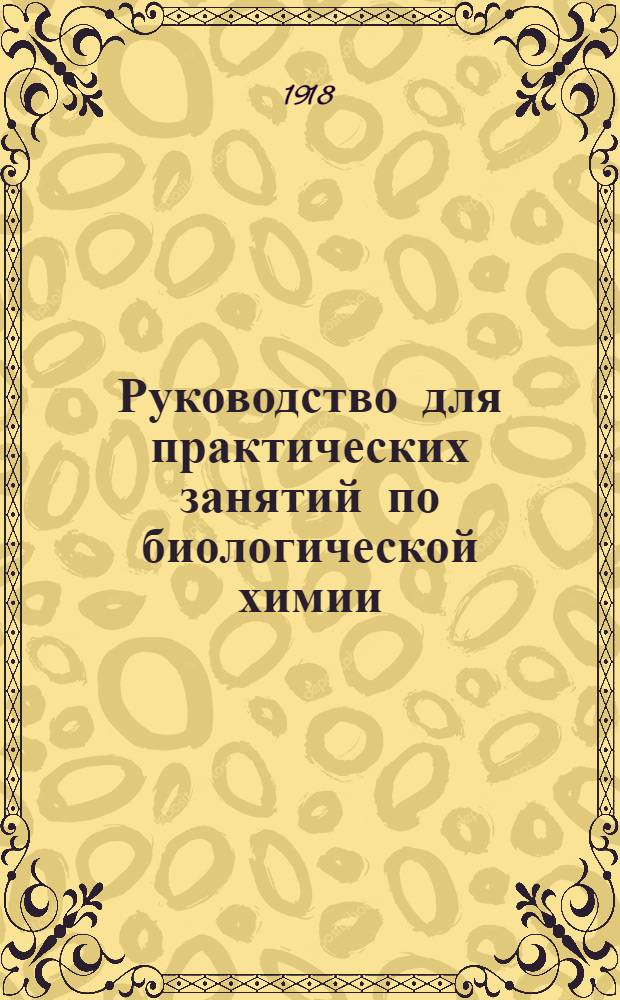 Руководство для практических занятий по биологической химии : (Для врачей, естественников, фармацевтов и студентов)