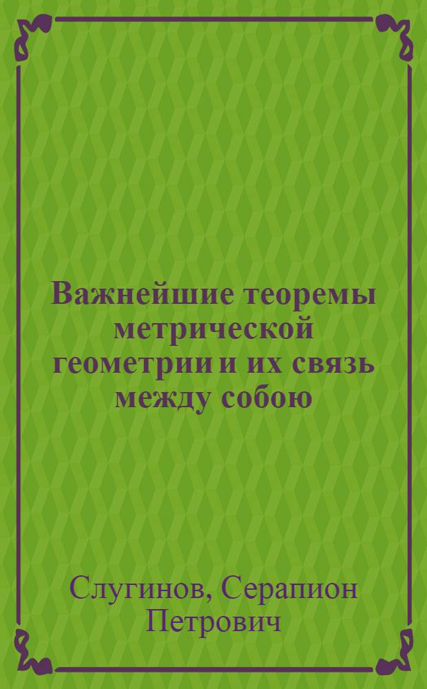 Важнейшие теоремы метрической геометрии и их связь между собою; Основания плоской тригонометрии / С.П.Слугинов
