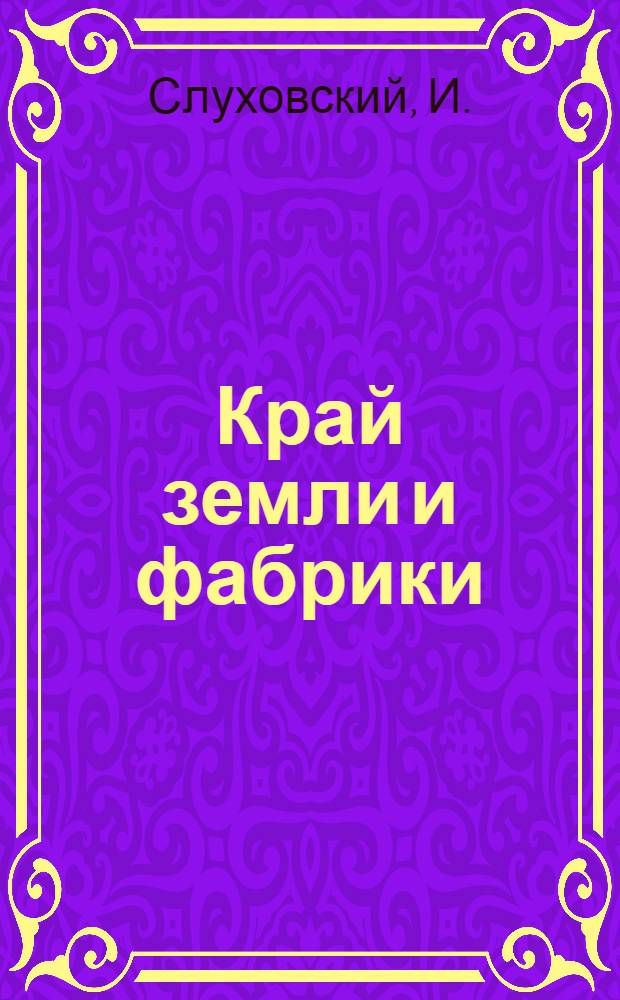 Край земли и фабрики : Очерк краеведения Центр.-пром. района