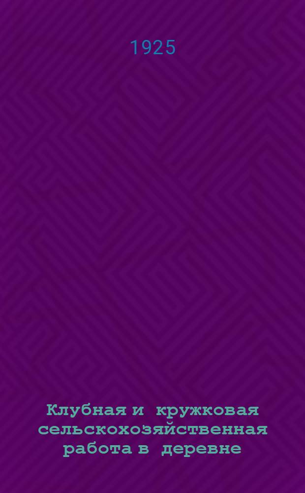Клубная и кружковая сельскохозяйственная работа в деревне : (Организация и практика)