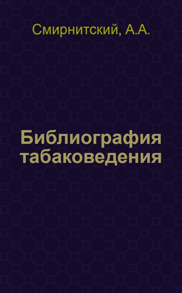 Библиография табаковедения : (Tabacologia) : Библиогр. указ. отд. трудов, ст. и заметок по табаковедению, вышедших в России с 1730 г. по 1924 г., с прил. указ. иностр. лит., предмет. указ. и указ. трудов, вышедших во время печатания