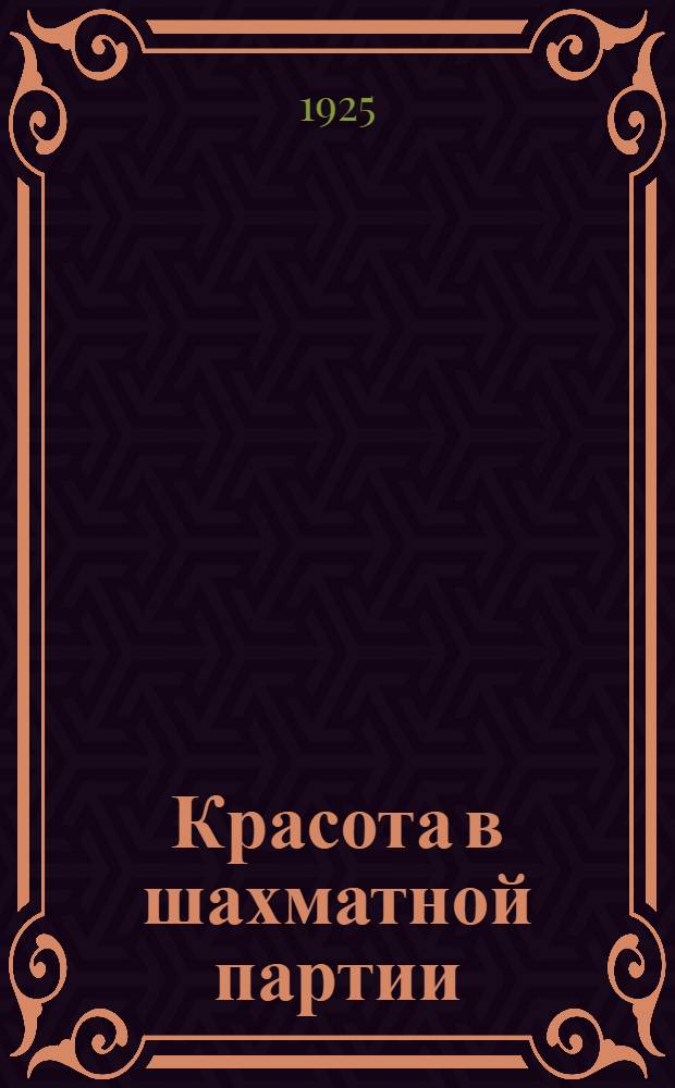 Красота в шахматной партии : Ст. и собрание 30 красивейших партий и концов партий, игранных за последние 5 лет, с подроб. коммент. и 52 диагр