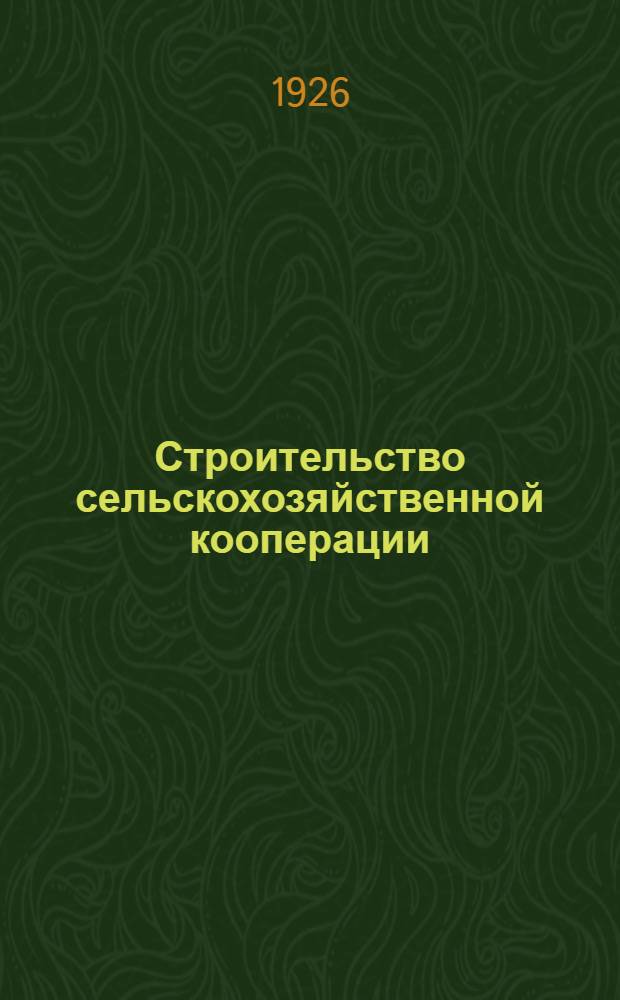 Строительство сельскохозяйственной кооперации : (Ст. и речи)