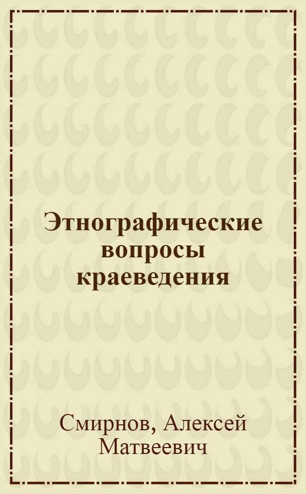 Этнографические вопросы краеведения : Программы по собиранию этнограф. материалов и говоров
