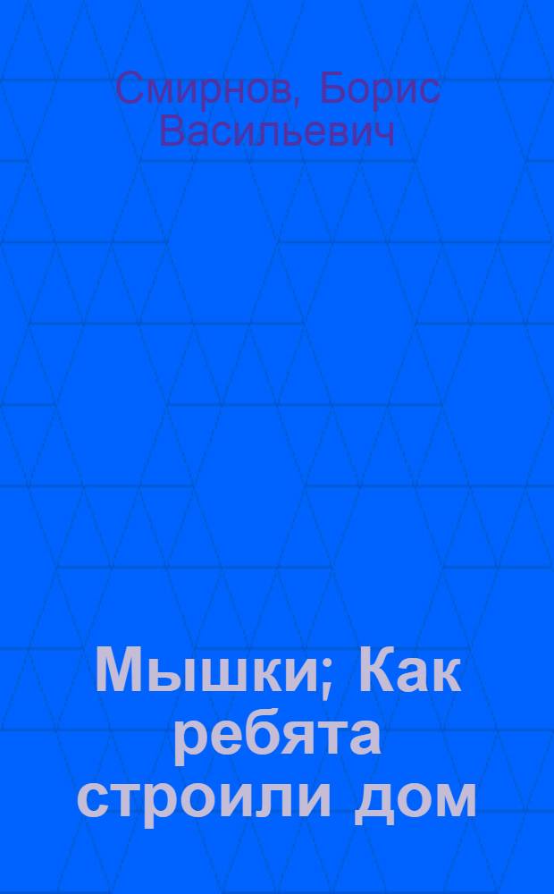 Мышки; Как ребята строили дом / Рассказы Б.Смирнова