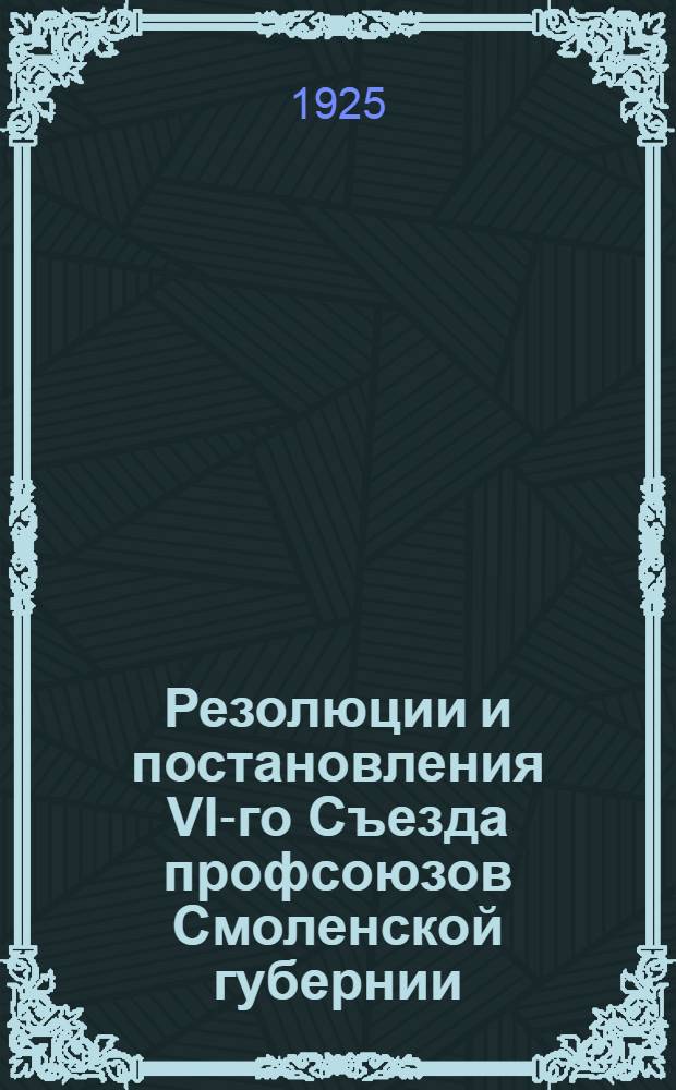Резолюции и постановления VI-го Съезда профсоюзов Смоленской губернии
