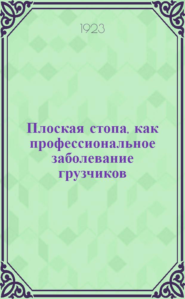 Плоская стопа, как профессиональное заболевание грузчиков : Из Фак. хирург. клиники Астрах. медин-та, зав. проф. И.А.Голяницкий