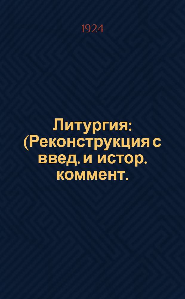 Литургия : (Реконструкция с введ. и истор. коммент.) : Материалы к предстоящему собору