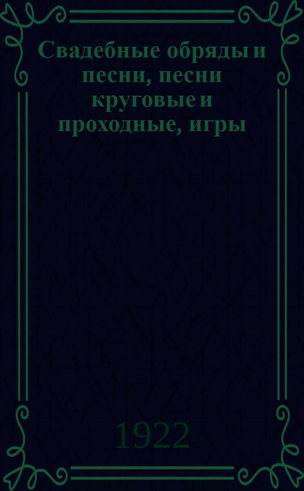 Свадебные обряды и песни, песни круговые и проходные, игры : Легенды и сказки : Этнограф. материалы по Переславль-Залесскому уезду Владимир. губ