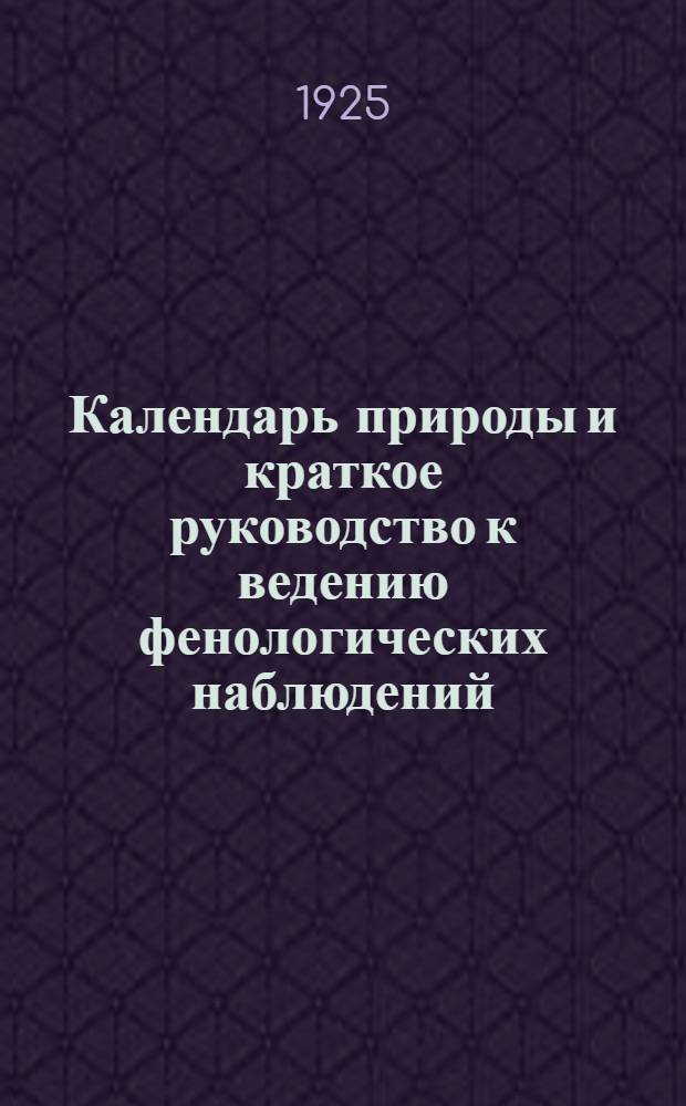Календарь природы и краткое руководство к ведению фенологических наблюдений : Пособие для учителей и школ. естественно-истор. кружков