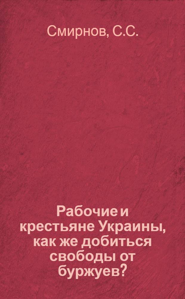 Рабочие и крестьяне Украины, как же добиться свободы от буржуев?
