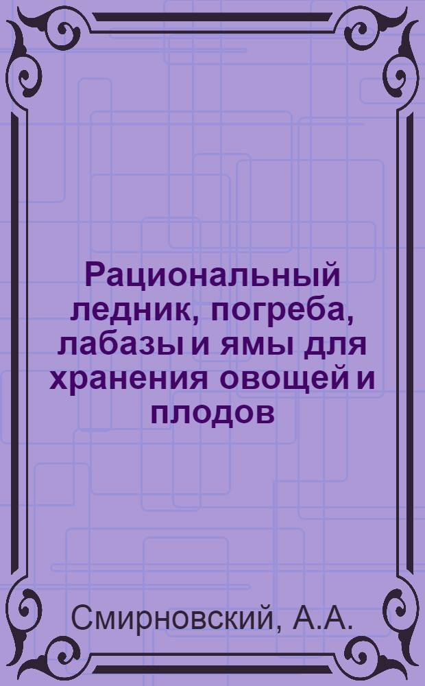 Рациональный ледник, погреба, лабазы и ямы для хранения овощей и плодов