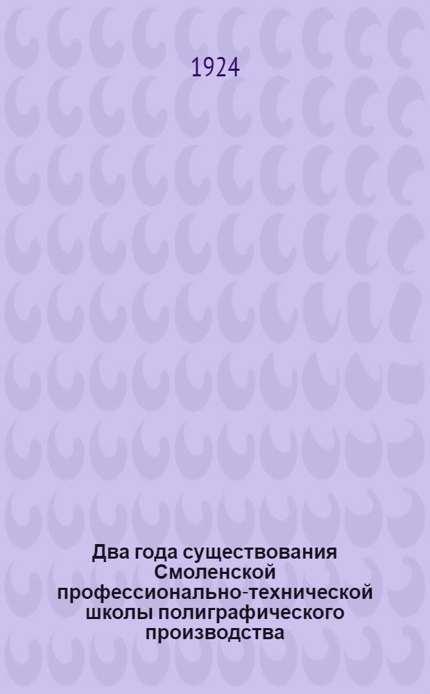 Два года существования Смоленской профессионально-технической школы полиграфического производства : 1922 26 марта 1924 : Юбил. выпуск