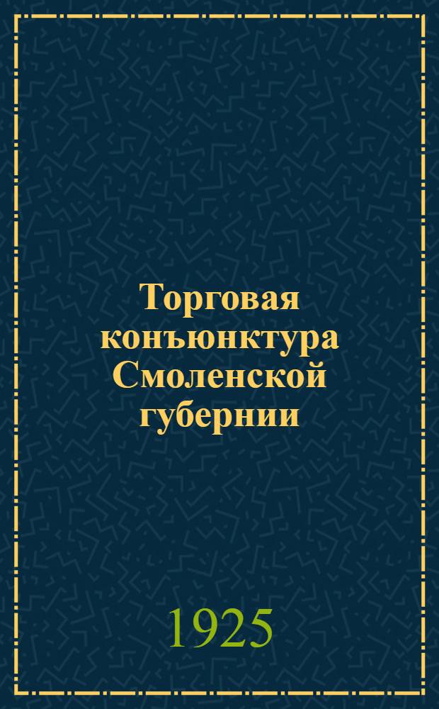 Торговая конъюнктура Смоленской губернии : За 1-е полугодие 24-25 г