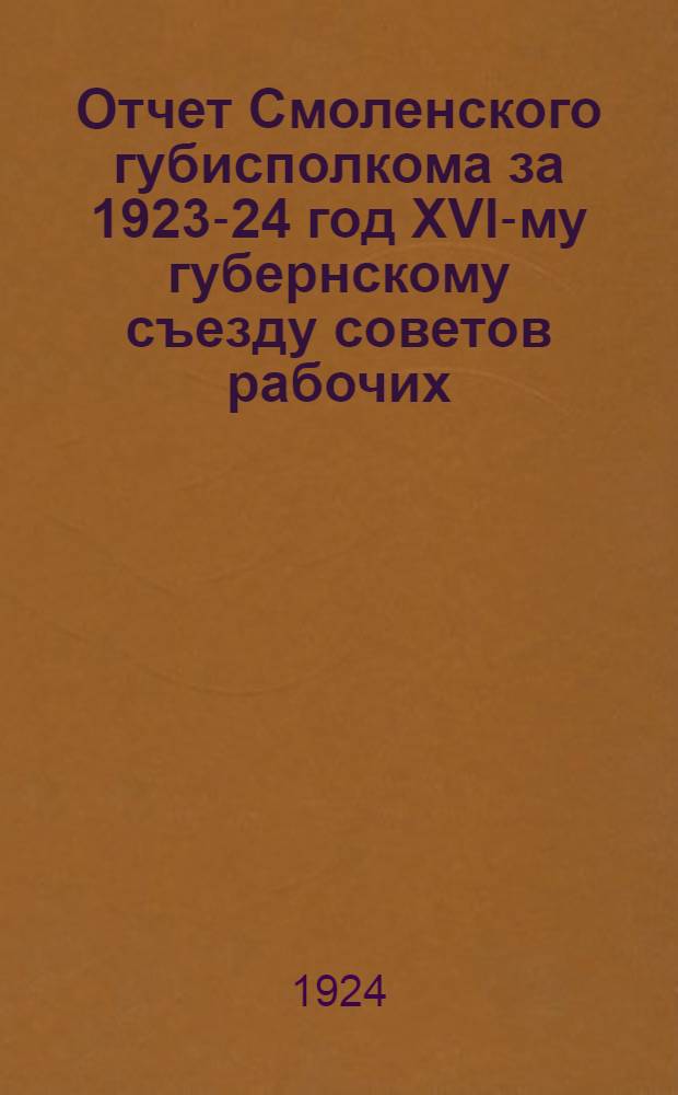 Отчет Смоленского губисполкома за 1923-24 год XVI-му губернскому съезду советов рабочих, крестьянских и красноармейских депутатов