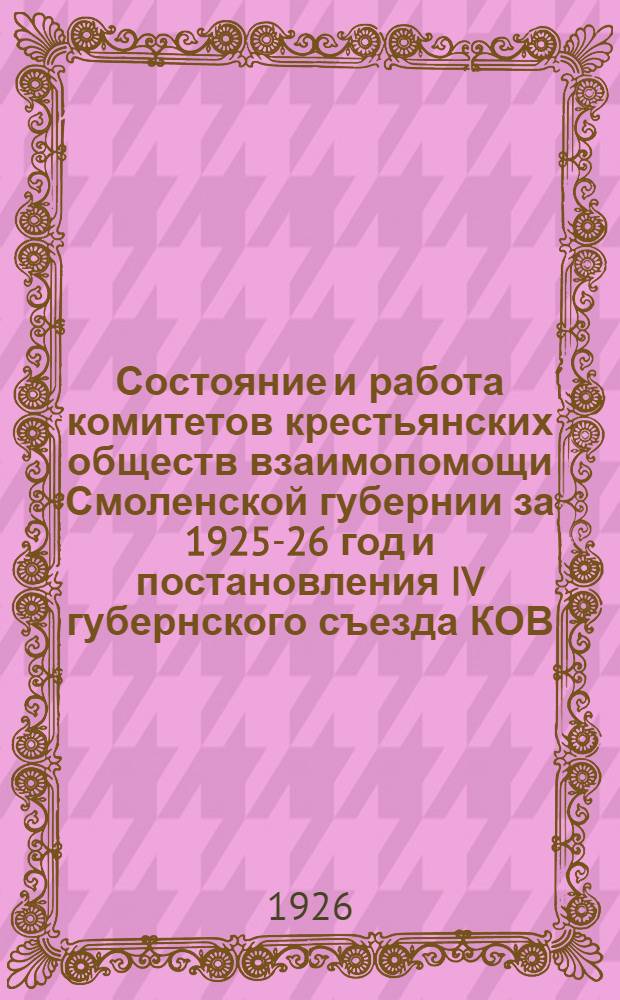 Состояние и работа комитетов крестьянских обществ взаимопомощи Смоленской губернии за 1925-26 год и постановления IV губернского съезда КОВ, состоявшегося 20-22 апреля 1926 г.