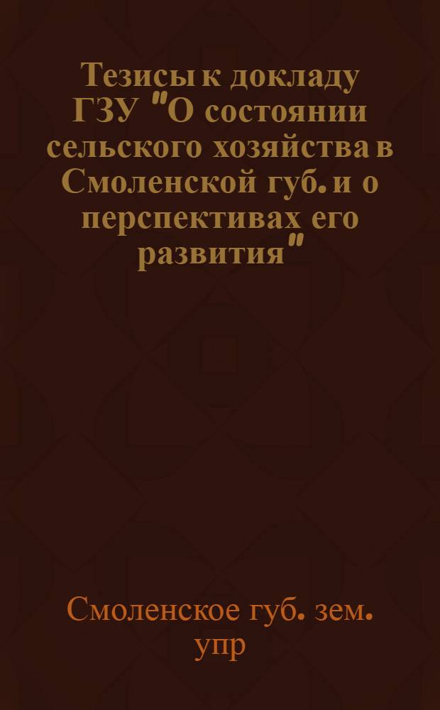 Тезисы к докладу ГЗУ "О состоянии сельского хозяйства в Смоленской губ. и о перспективах его развития" : Материалы к XVII съезду Советов Смол. губ.