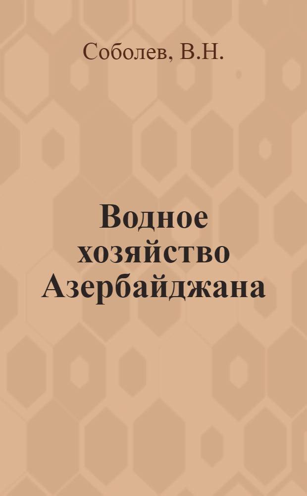 Водное хозяйство Азербайджана : (Потребность в зем. улучшении: орошение, осушение, ирригацион. сооружения, науч.-техн. обслед.)