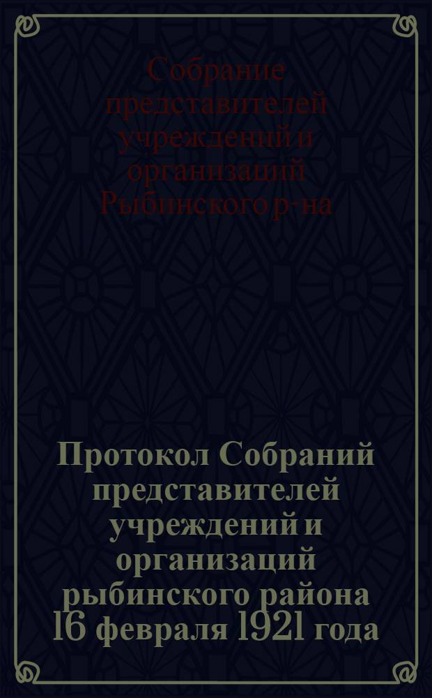 Протокол Собраний представителей учреждений и организаций рыбинского района 16 февраля 1921 года; Положение об органах ведающих производством выборов органов управления и контроля обществ потребителей в 1921 г.; Инструкция по проведению общих собраний в обществах потребителей