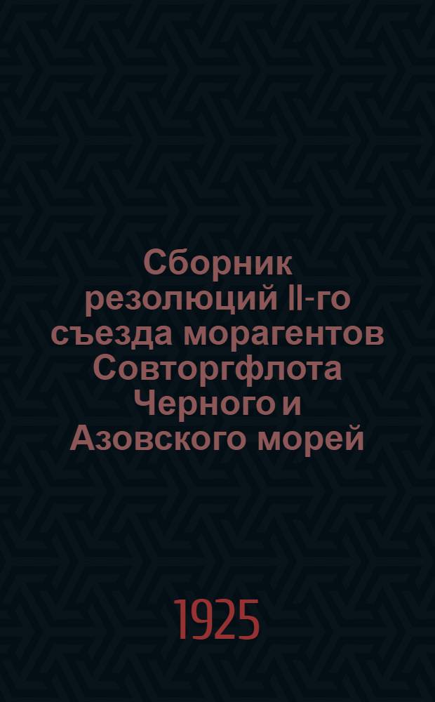 Сборник резолюций II-го съезда морагентов Совторгфлота Черного и Азовского морей : (18-26 февр. 1925 г.)