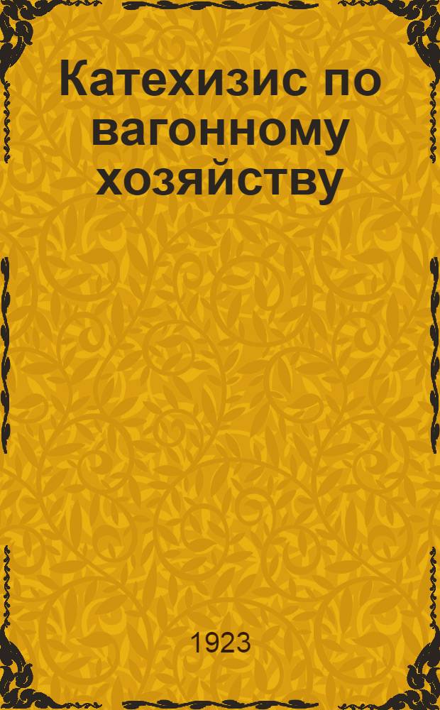 Катехизис по вагонному хозяйству : (Что нужно знать ж.-д. агентам для сознат. отношения к работе подвиж. состава) : Состоит из 156 вопр. и ответов, а также простейших задач и примеров