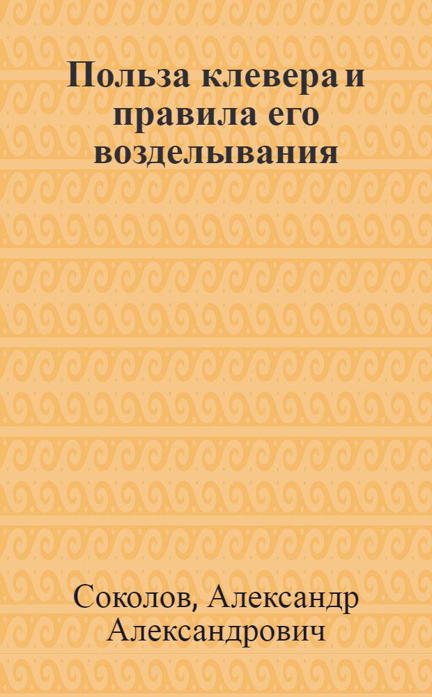 Польза клевера и правила его возделывания : (Средне-рус., орловско-тульский, одноукосный клевер-растун)