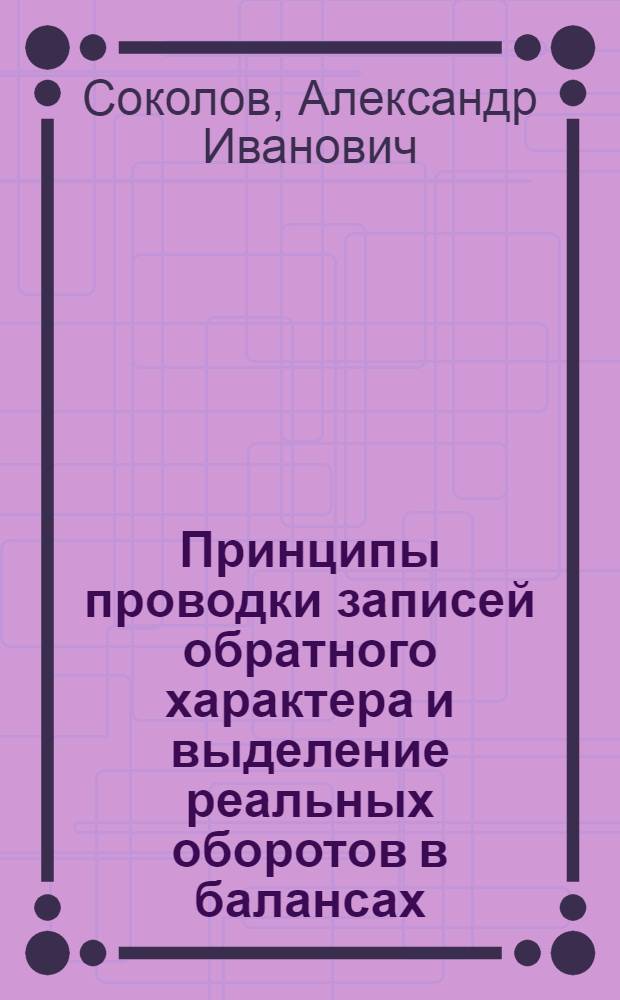Принципы проводки записей обратного характера и выделение реальных оборотов в балансах : (Практ. исслед. "внутр. оборотов")