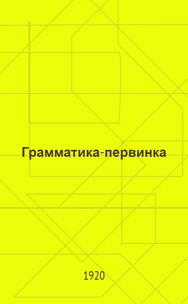 Грамматика-первинка : Элементарно-практ. курс грамматики для труд. школы, согласован. с требованиями нового правописания