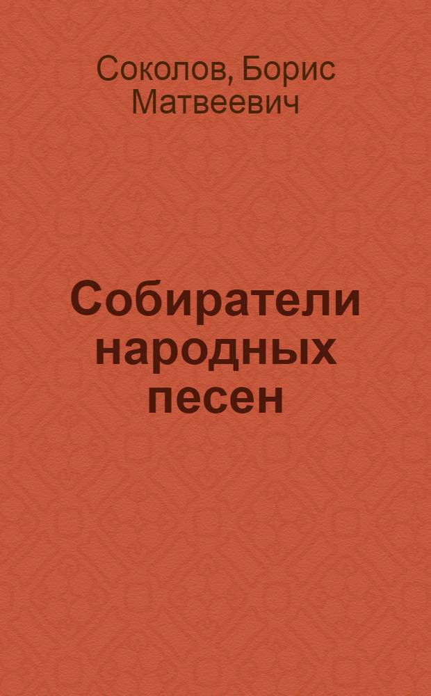 Собиратели народных песен : П.В.Киреевский, П.И.Якушкин и П.В.Шейн