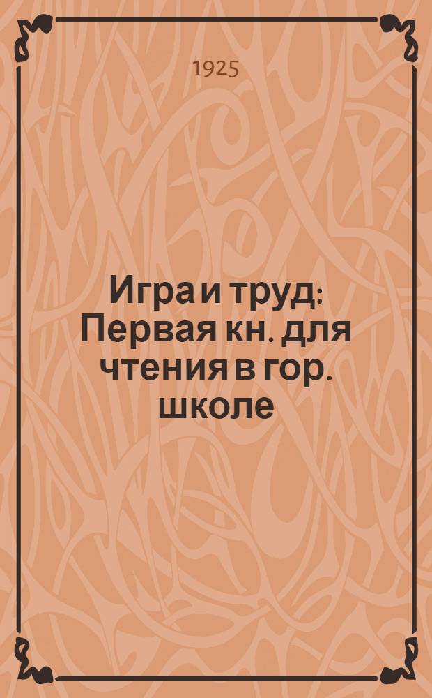 Игра и труд : Первая кн. для чтения в гор. школе