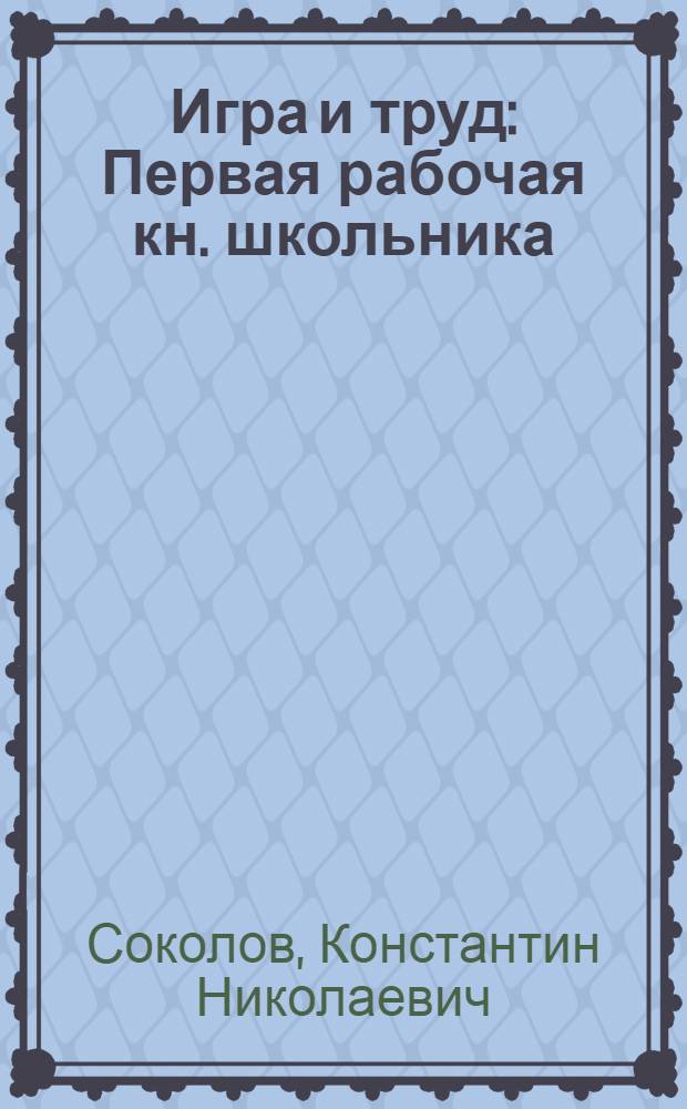 Игра и труд : Первая рабочая кн. школьника