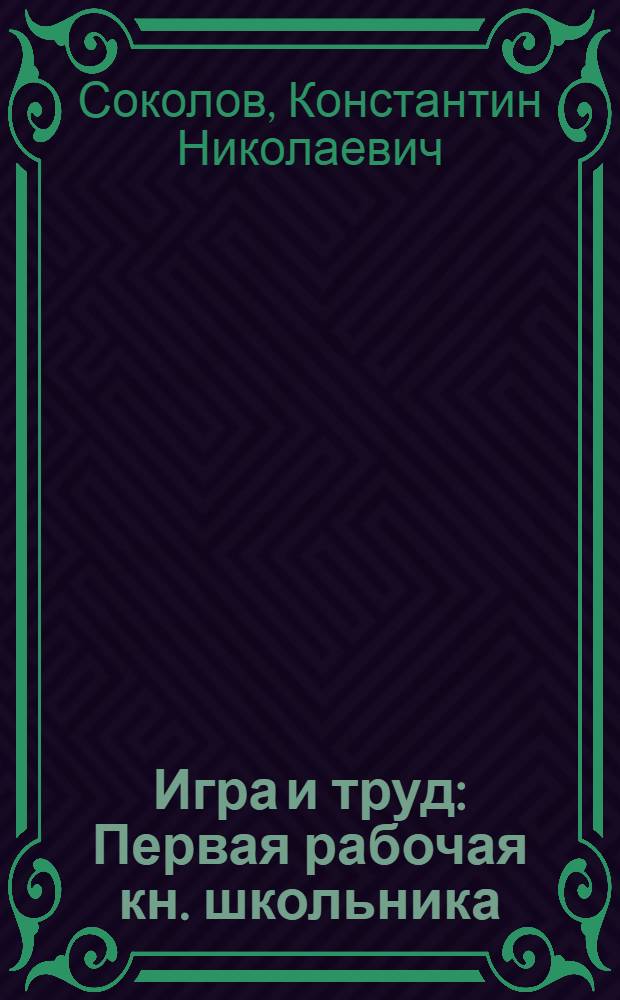 Игра и труд : Первая рабочая кн. школьника