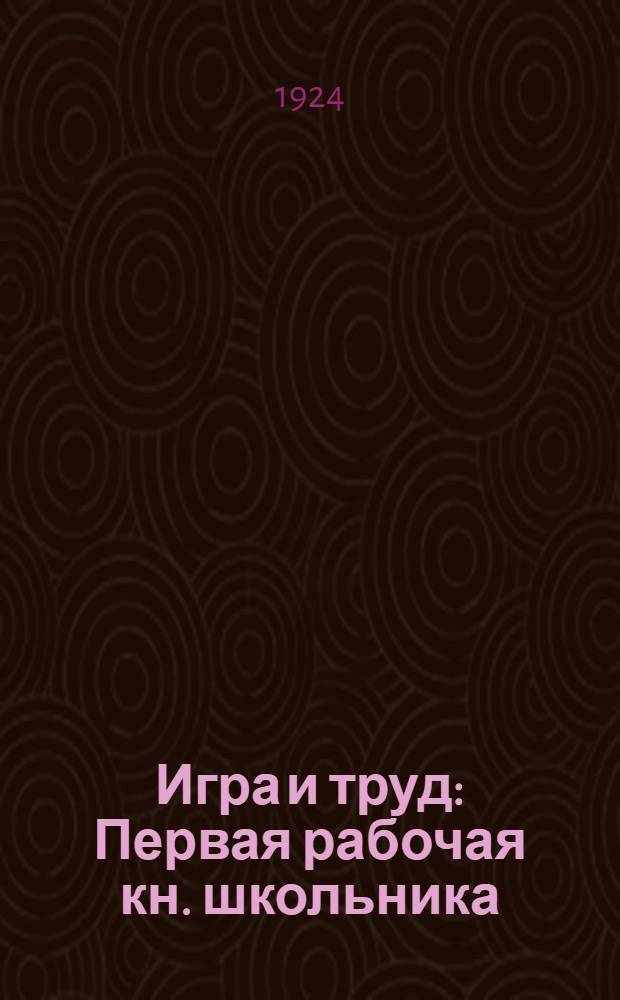 Игра и труд : Первая рабочая кн. школьника