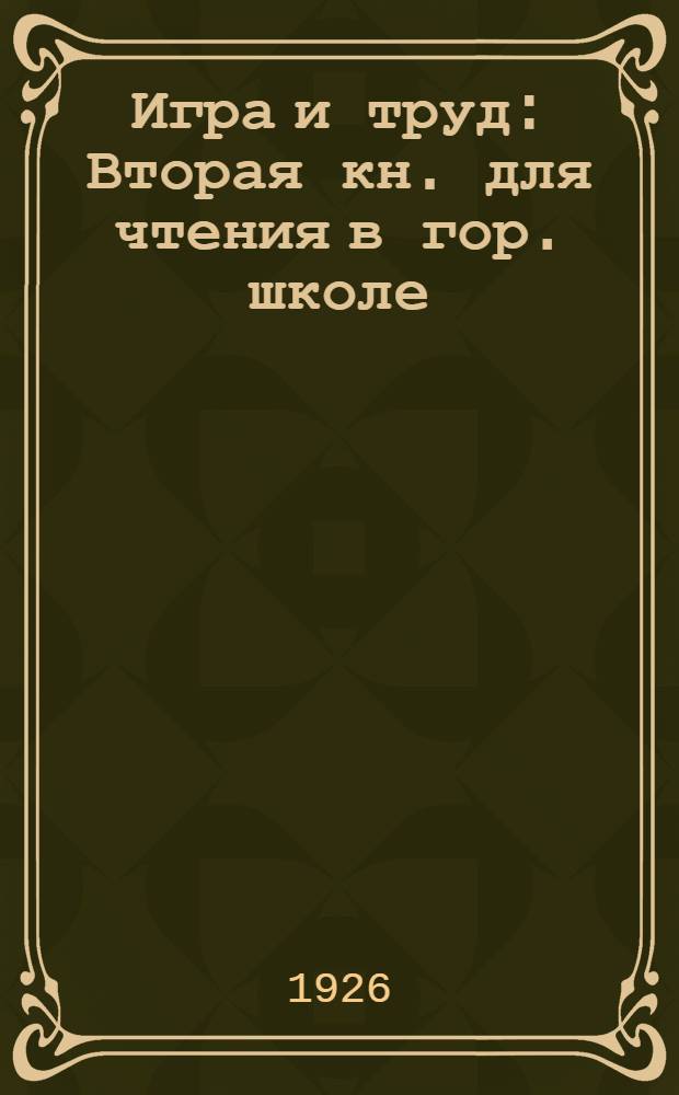 Игра и труд : Вторая кн. для чтения в гор. школе