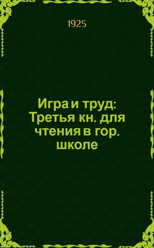 Игра и труд : Третья кн. для чтения в гор. школе
