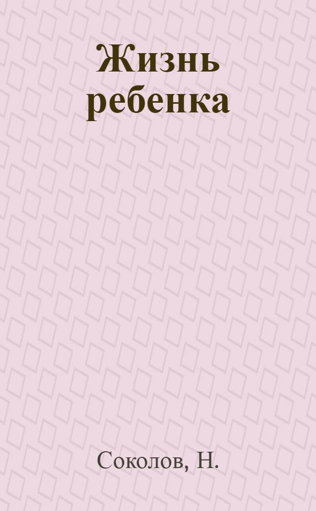Жизнь ребенка : (По дневнику отца) : Записки о душевном развитии ребенка от рождения до 5 1/2 лет