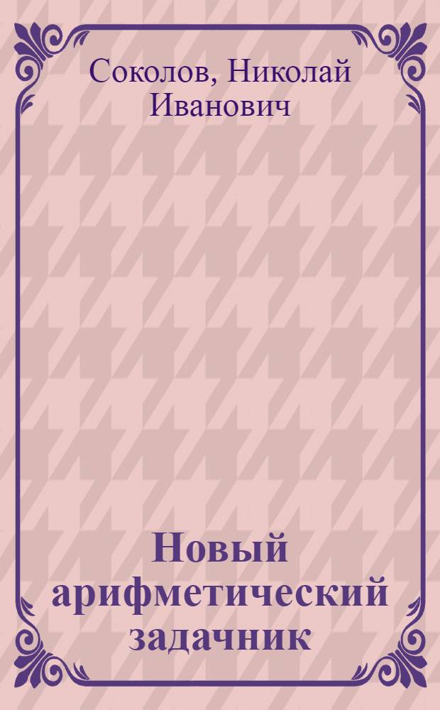 Новый арифметический задачник : Для гор. и сел. нач. нар. уч-щ
