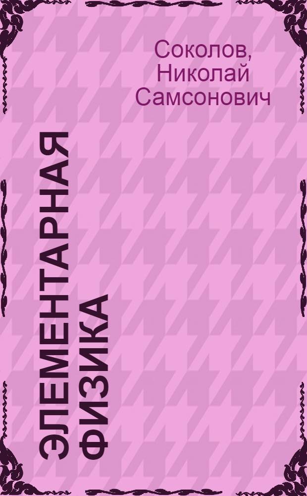 Элементарная физика : Курс высш. нач. уч-щ : Со многими, систематически располож., вопросами и задачами