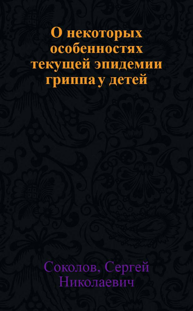 О некоторых особенностях текущей эпидемии гриппа у детей : Из 6-й Рабочей поликлиники (главврач - С.В.Тарасенко)